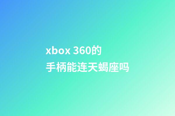 xbox 360的手柄能连天蝎座吗